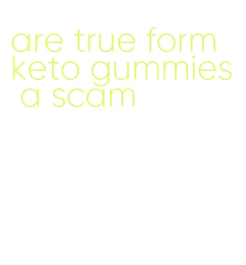 are true form keto gummies a scam
