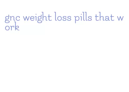 gnc weight loss pills that work