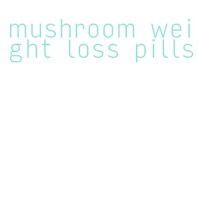 mushroom weight loss pills