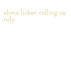 slime licker rolling candy