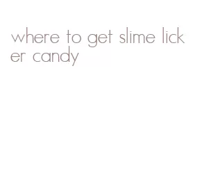 where to get slime licker candy