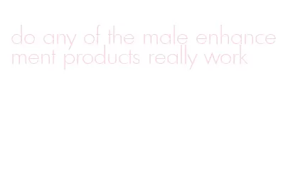 do any of the male enhancement products really work