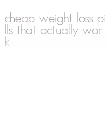 cheap weight loss pills that actually work