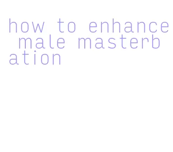 how to enhance male masterbation