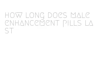 how long does male enhancement pills last