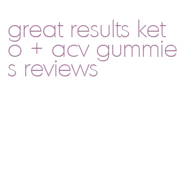 great results keto + acv gummies reviews