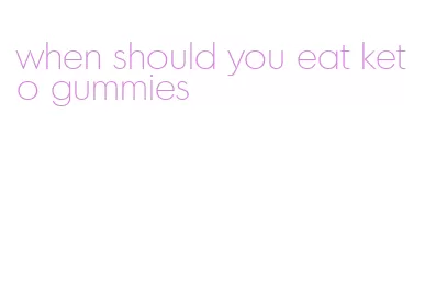 when should you eat keto gummies