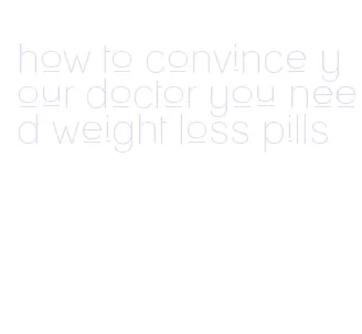 how to convince your doctor you need weight loss pills