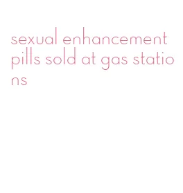 sexual enhancement pills sold at gas stations