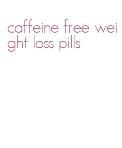caffeine free weight loss pills