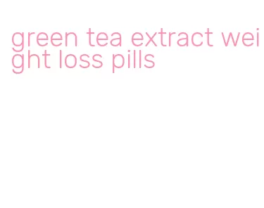 green tea extract weight loss pills