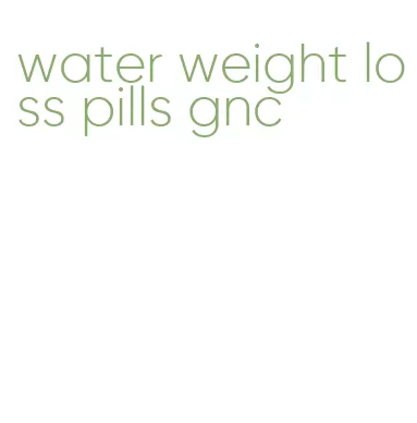 water weight loss pills gnc