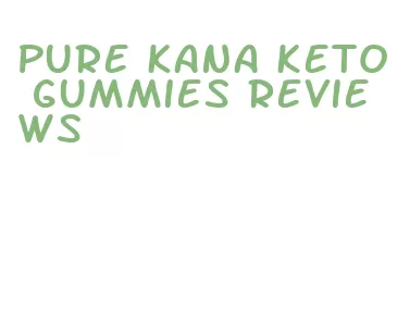 pure kana keto gummies reviews