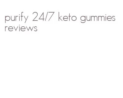 purify 24/7 keto gummies reviews