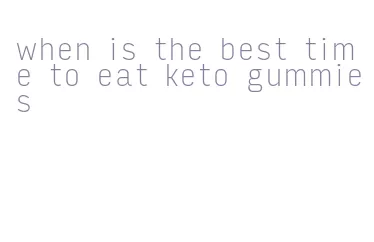 when is the best time to eat keto gummies