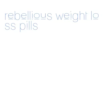 rebellious weight loss pills