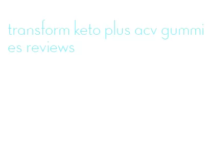 transform keto plus acv gummies reviews