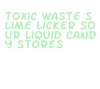 toxic waste slime licker sour liquid candy stores