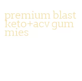 premium blast keto+acv gummies