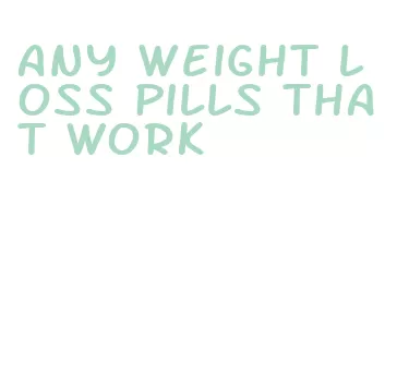 any weight loss pills that work