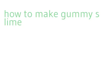 how to make gummy slime