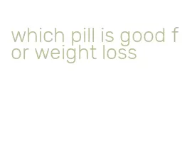 which pill is good for weight loss