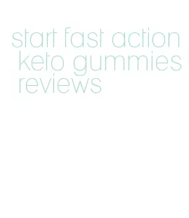 start fast action keto gummies reviews