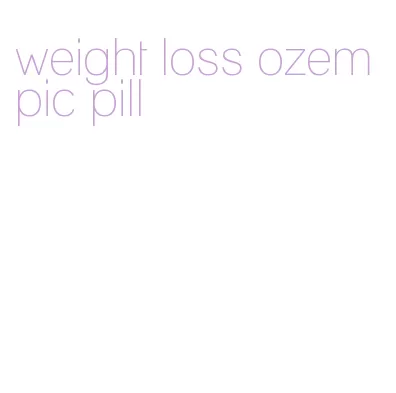 weight loss ozempic pill