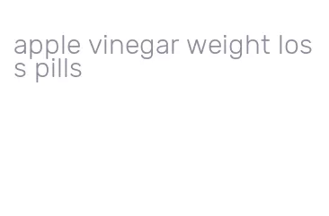 apple vinegar weight loss pills