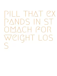 pill that expands in stomach for weight loss
