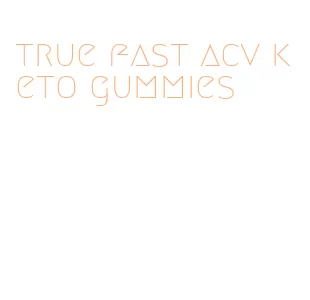 true fast acv keto gummies