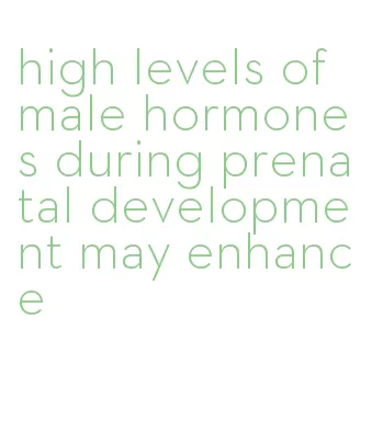 high levels of male hormones during prenatal development may enhance