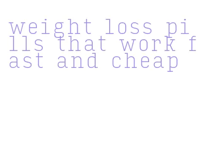 weight loss pills that work fast and cheap