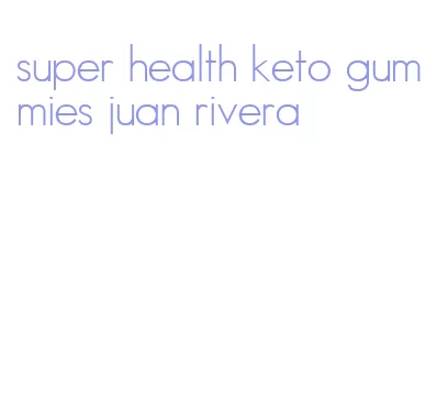 super health keto gummies juan rivera