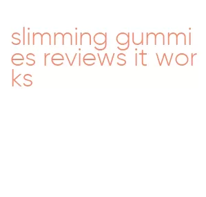 slimming gummies reviews it works