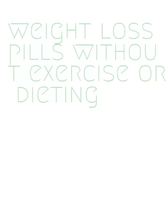 weight loss pills without exercise or dieting