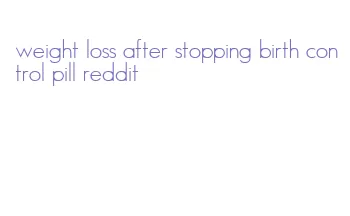 weight loss after stopping birth control pill reddit