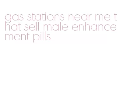 gas stations near me that sell male enhancement pills
