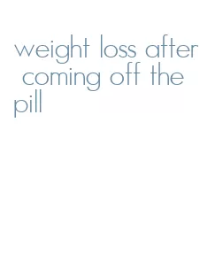 weight loss after coming off the pill