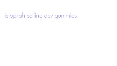 is oprah selling acv gummies