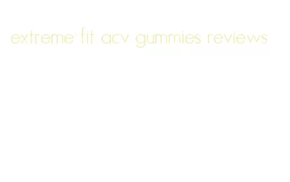 extreme fit acv gummies reviews