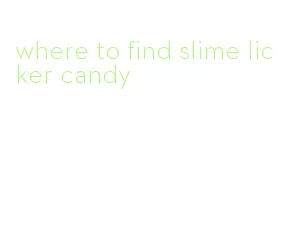 where to find slime licker candy