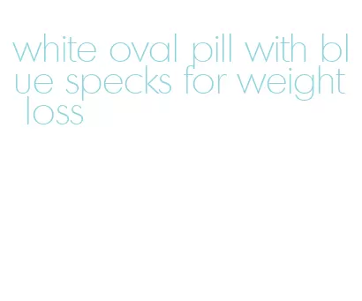 white oval pill with blue specks for weight loss