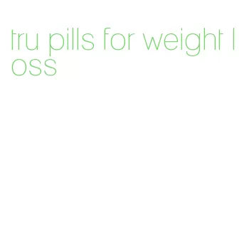 tru pills for weight loss