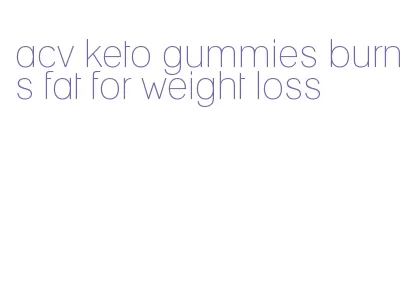 acv keto gummies burns fat for weight loss