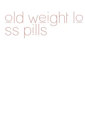 old weight loss pills