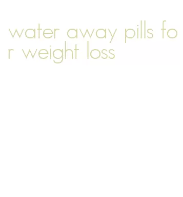 water away pills for weight loss