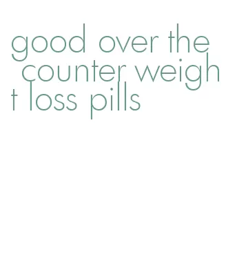 good over the counter weight loss pills