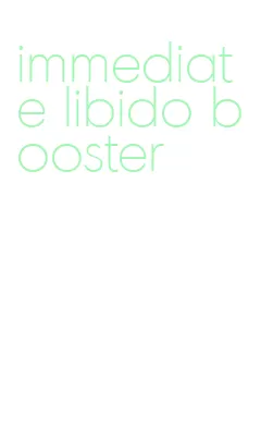 immediate libido booster