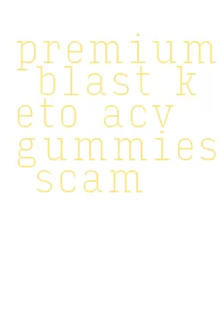 premium blast keto acv gummies scam